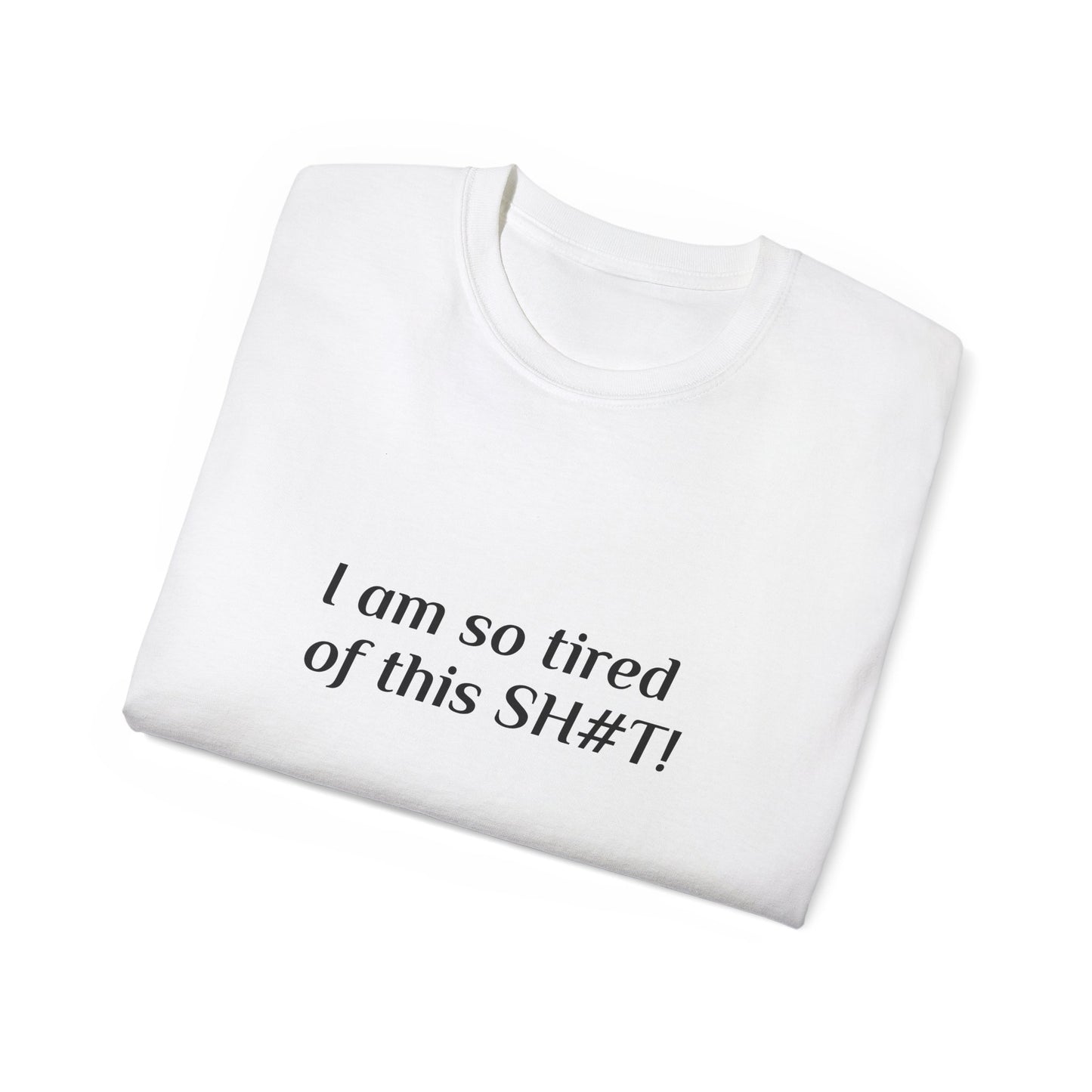 "I am so tired of this SH#T!" -- Original Unisex Tee by TokyoBill